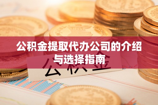 蓬莱公积金提取代办公司的介绍与选择指南