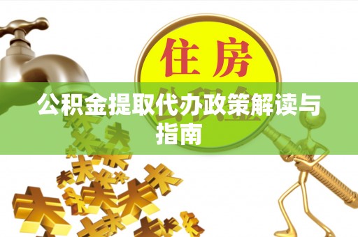 蓬莱公积金提取代办政策解读与指南