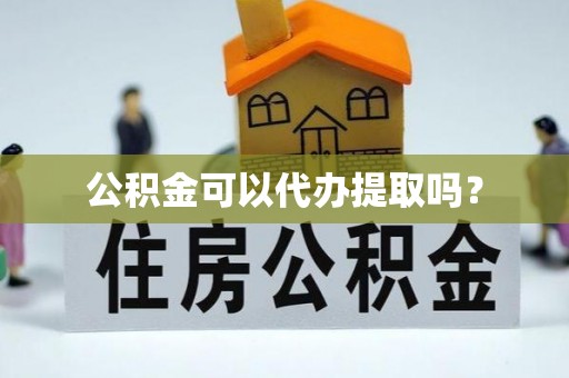蓬莱公积金可以代办提取吗？