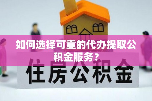 蓬莱如何选择可靠的代办提取公积金服务？