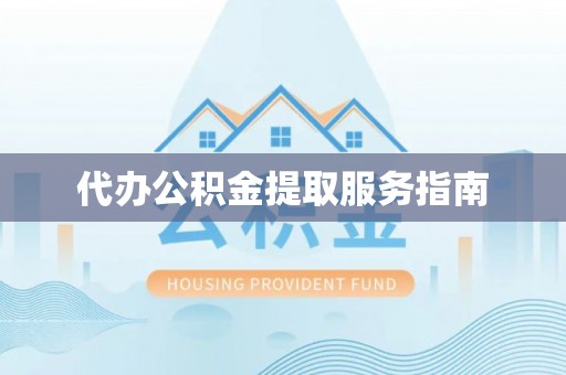 蓬莱代办公积金提取服务指南