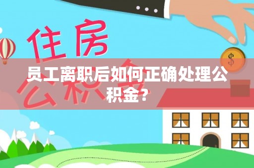 蓬莱员工离职后如何正确处理公积金？