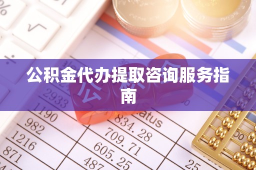 蓬莱公积金代办提取咨询服务指南