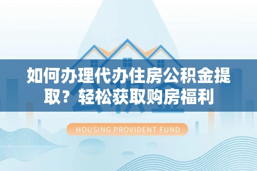 蓬莱如何办理代办住房公积金提取？轻松获取购房福利