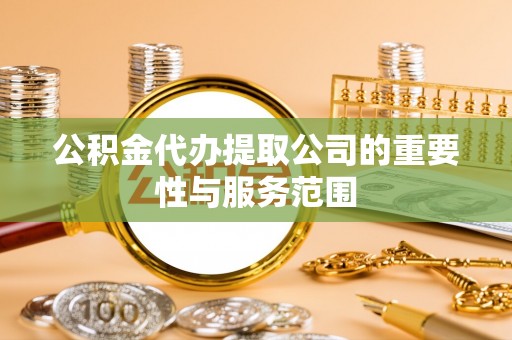 蓬莱公积金代办提取公司的重要性与服务范围