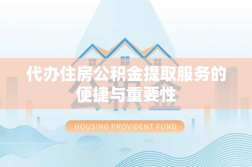 蓬莱代办住房公积金提取服务的便捷与重要性