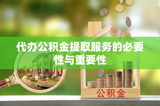 蓬莱代办公积金提取服务的必要性与重要性