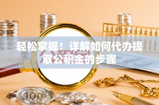 蓬莱轻松掌握！详解如何代办提取公积金的步骤