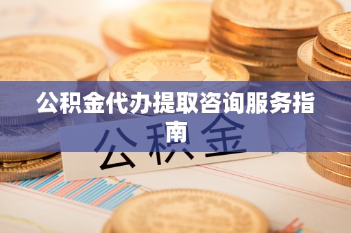 蓬莱公积金代办提取咨询服务指南
