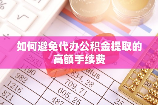 蓬莱如何避免代办公积金提取的高额手续费