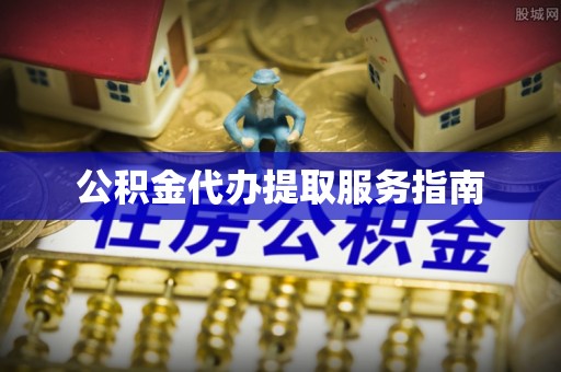 蓬莱公积金代办提取服务指南