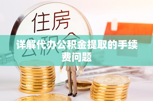 蓬莱详解代办公积金提取的手续费问题