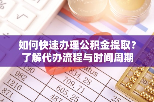 蓬莱如何快速办理公积金提取？了解代办流程与时间周期