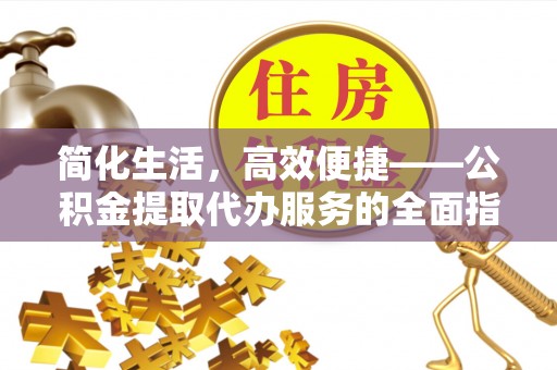蓬莱简化生活，高效便捷——公积金提取代办服务的全面指南