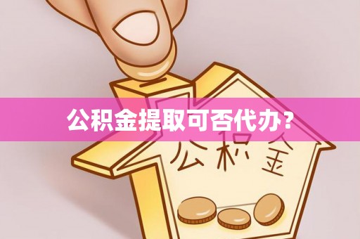 蓬莱公积金提取可否代办？