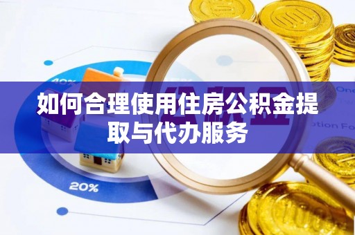 蓬莱如何合理使用住房公积金提取与代办服务