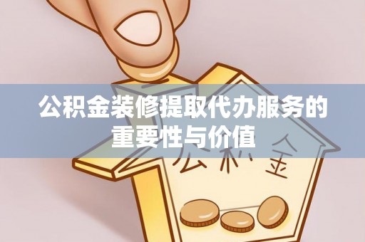 蓬莱公积金装修提取代办服务的重要性与价值