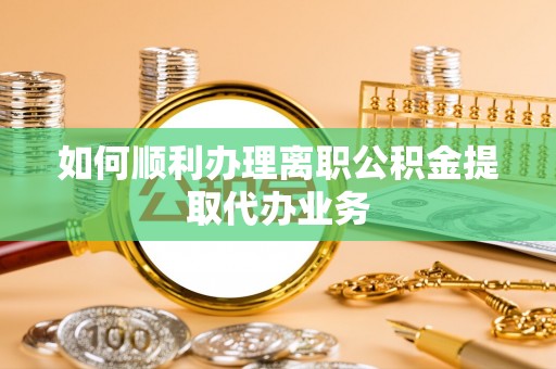 蓬莱如何顺利办理离职公积金提取代办业务