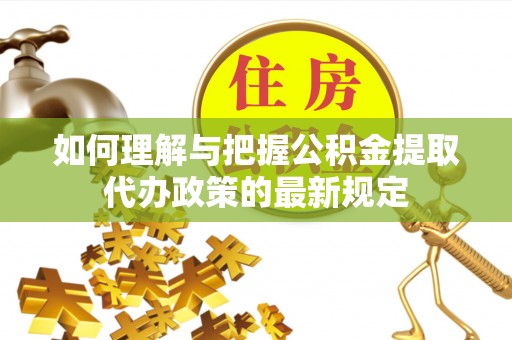 蓬莱如何理解与把握公积金提取代办政策的最新规定
