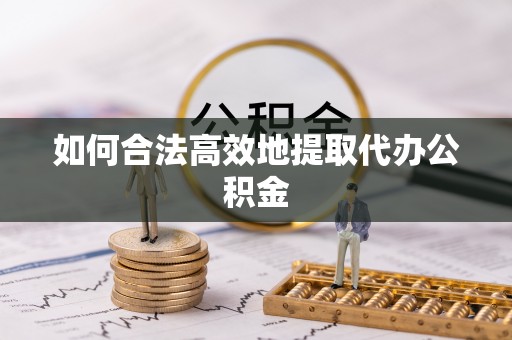 蓬莱如何合法高效地提取代办公积金