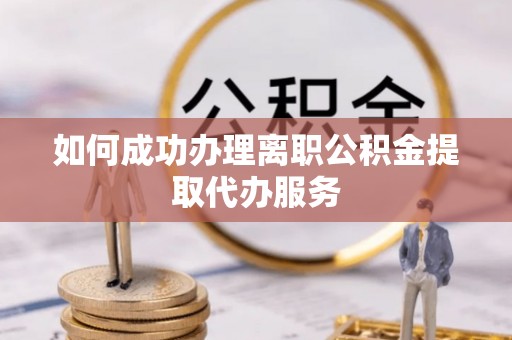 蓬莱如何成功办理离职公积金提取代办服务