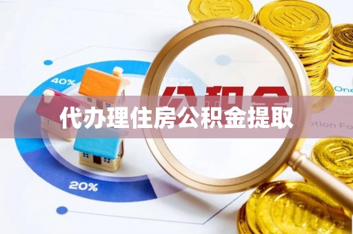 蓬莱代办理住房公积金提取