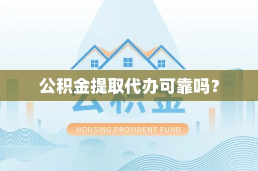 蓬莱公积金提取代办可靠吗？