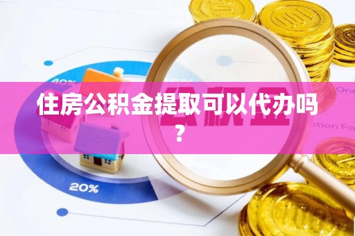 蓬莱住房公积金提取可以代办吗？