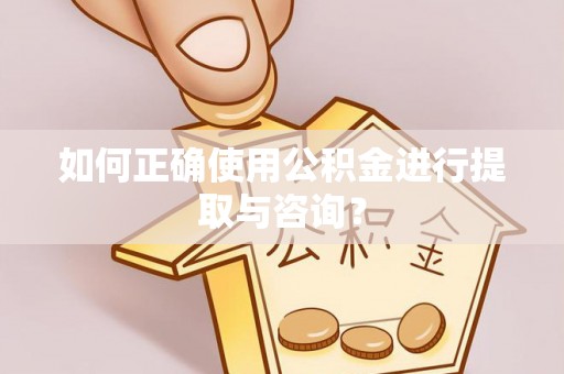 蓬莱如何正确使用公积金进行提取与咨询？