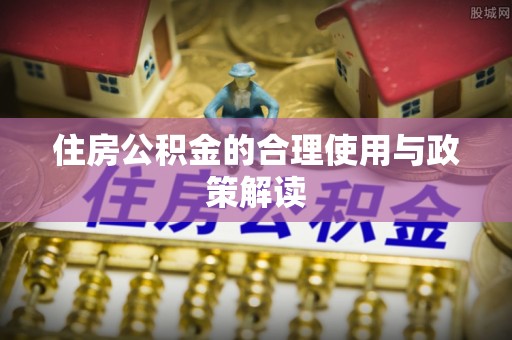 蓬莱住房公积金的合理使用与政策解读