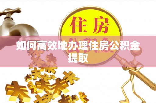 蓬莱如何高效地办理住房公积金提取