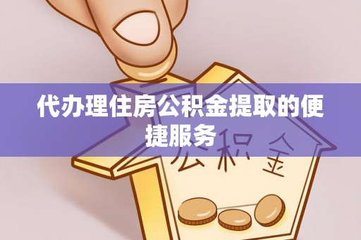 蓬莱代办理住房公积金提取的便捷服务