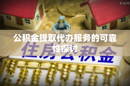 蓬莱公积金提取代办服务的可靠性探讨