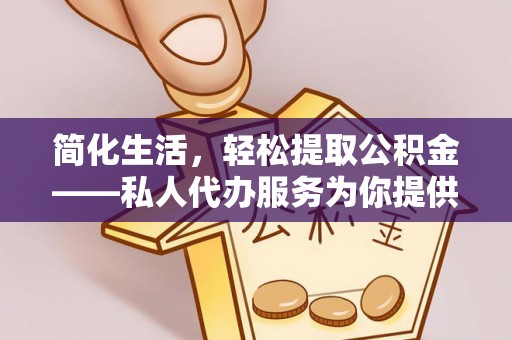 蓬莱简化生活，轻松提取公积金——私人代办服务为你提供便利