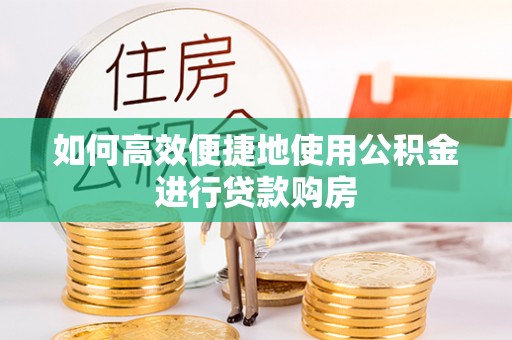 蓬莱如何高效便捷地使用公积金进行贷款购房