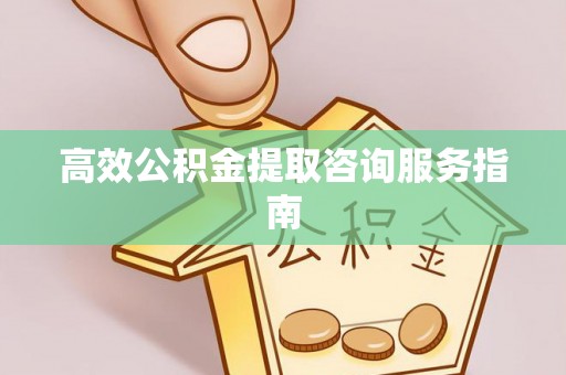 蓬莱高效公积金提取咨询服务指南