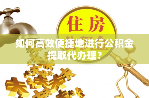 蓬莱如何高效便捷地进行公积金提取代办理？