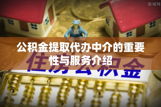 蓬莱公积金提取代办中介的重要性与服务介绍