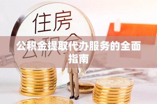 蓬莱公积金提取代办服务的全面指南