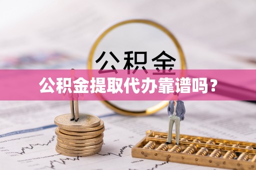 蓬莱公积金提取代办靠谱吗？