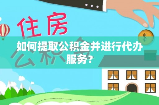 蓬莱如何提取公积金并进行代办服务？