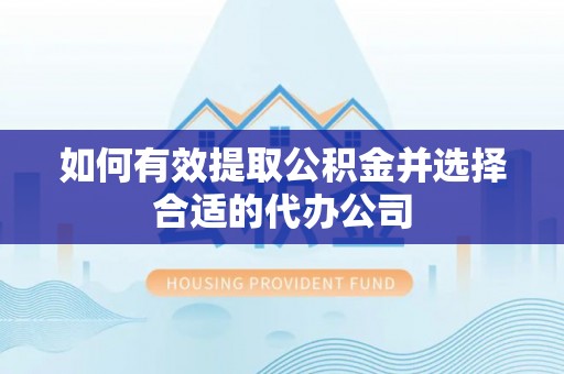 蓬莱如何有效提取公积金并选择合适的代办公司