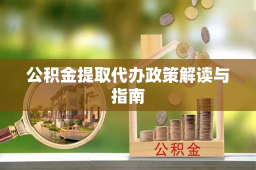 蓬莱公积金提取代办政策解读与指南