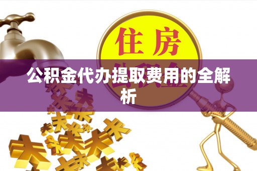蓬莱公积金代办提取费用的全解析