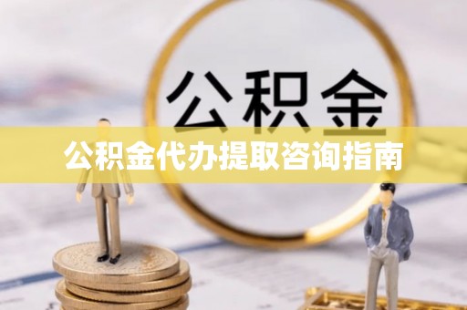 蓬莱公积金代办提取咨询指南