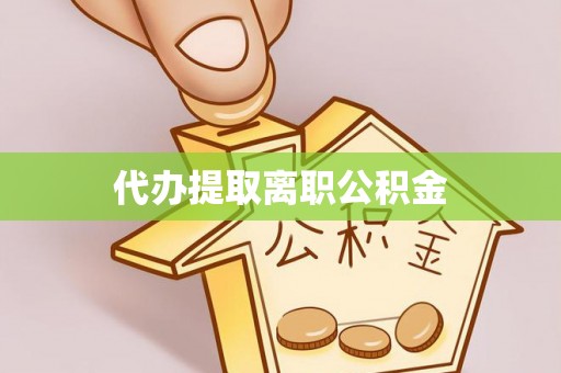蓬莱代办提取离职公积金