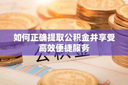蓬莱如何正确提取公积金并享受高效便捷服务