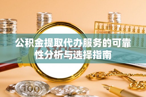 蓬莱公积金提取代办服务的可靠性分析与选择指南
