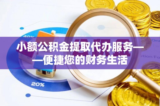 蓬莱小额公积金提取代办服务——便捷您的财务生活
