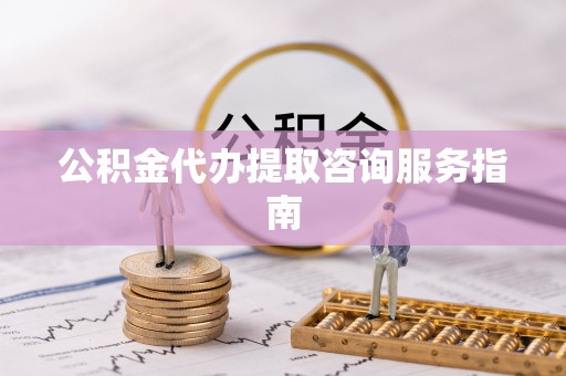 蓬莱公积金代办提取咨询服务指南